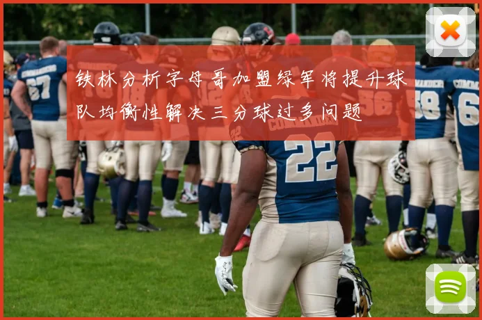 铁林分析字母哥加盟绿军将提升球队均衡性解决三分球过多问题
