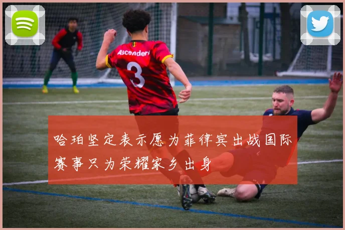 哈珀坚定表示愿为菲律宾出战国际赛事只为荣耀家乡出身