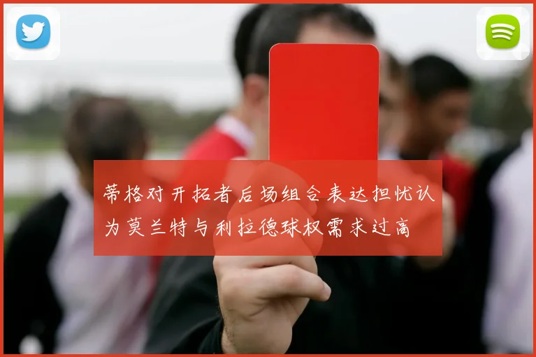 蒂格对开拓者后场组合表达担忧认为莫兰特与利拉德球权需求过高