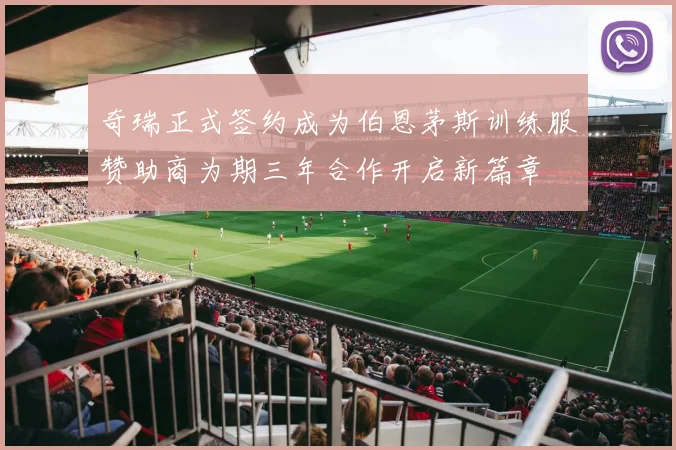 奇瑞正式签约成为伯恩茅斯训练服赞助商为期三年合作开启新篇章