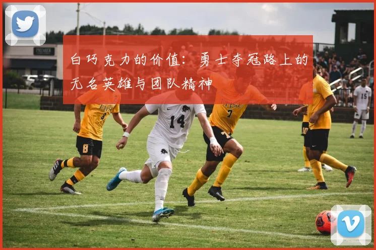 白巧克力的价值：勇士夺冠路上的无名英雄与团队精神