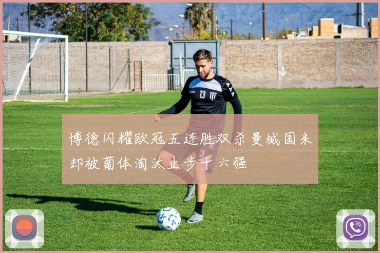 博德闪耀欧冠五连胜双杀曼城国米却被葡体淘汰止步十六强