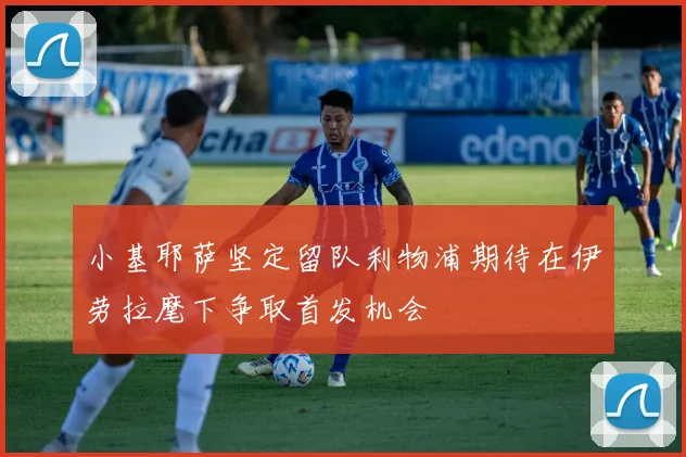 小基耶萨坚定留队利物浦期待在伊劳拉麾下争取首发机会