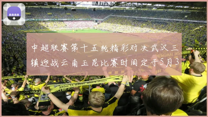 中超联赛第十五轮精彩对决武汉三镇迎战云南玉昆比赛时间定于5月31日19时35分