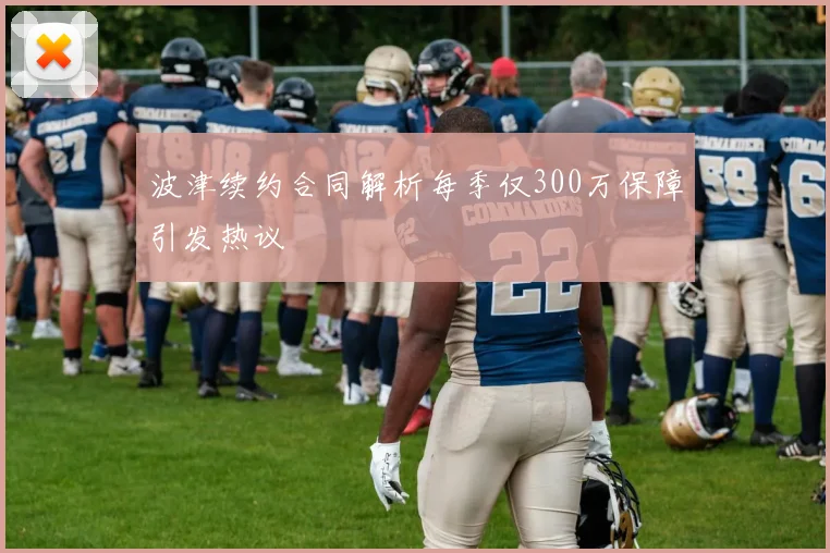 波津续约合同解析每季仅300万保障引发热议