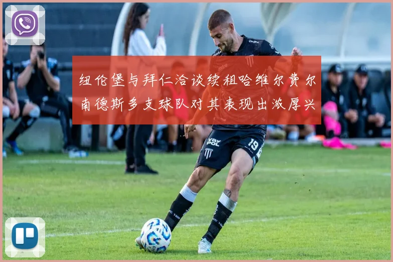 纽伦堡与拜仁洽谈续租哈维尔费尔南德斯多支球队对其表现出浓厚兴趣