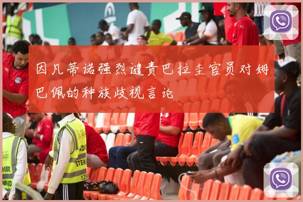 因凡蒂诺强烈谴责巴拉圭官员对姆巴佩的种族歧视言论